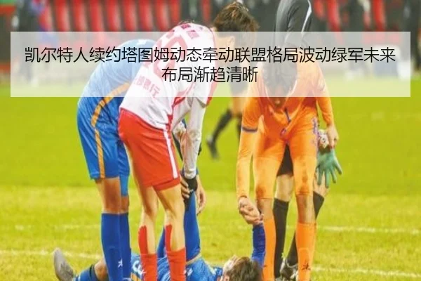 凯尔特人续约塔图姆动态牵动联盟格局波动绿军未来布局渐趋清晰 | kaiyun
